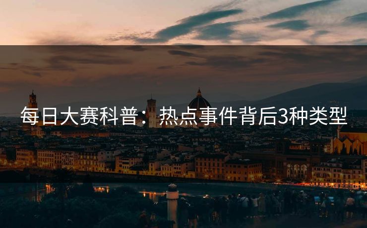 每日大赛科普：热点事件背后3种类型