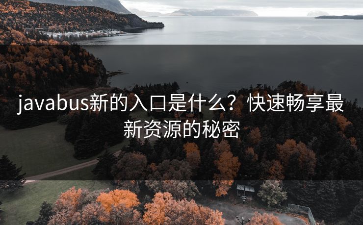 javabus新的入口是什么？快速畅享最新资源的秘密