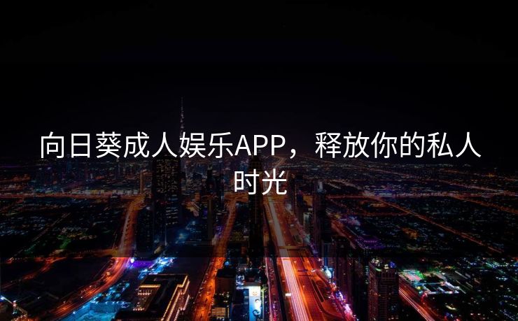 向日葵成人娱乐APP，释放你的私人时光