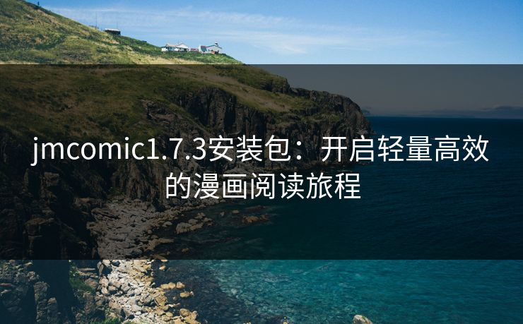 jmcomic1.7.3安装包：开启轻量高效的漫画阅读旅程