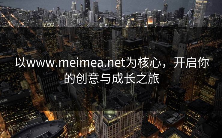 以www.meimea.net为核心，开启你的创意与成长之旅