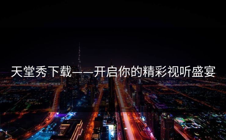 天堂秀下载——开启你的精彩视听盛宴