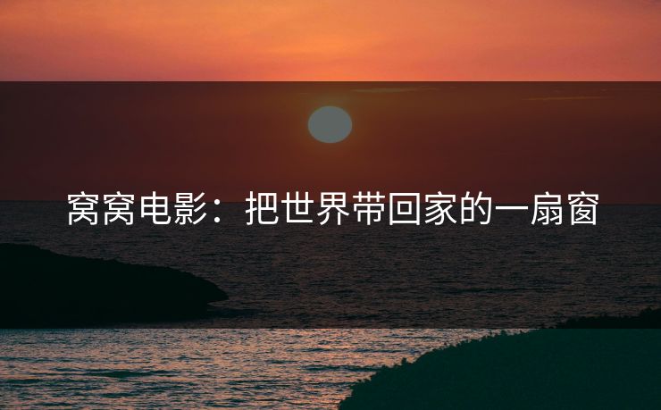 窝窝电影：把世界带回家的一扇窗