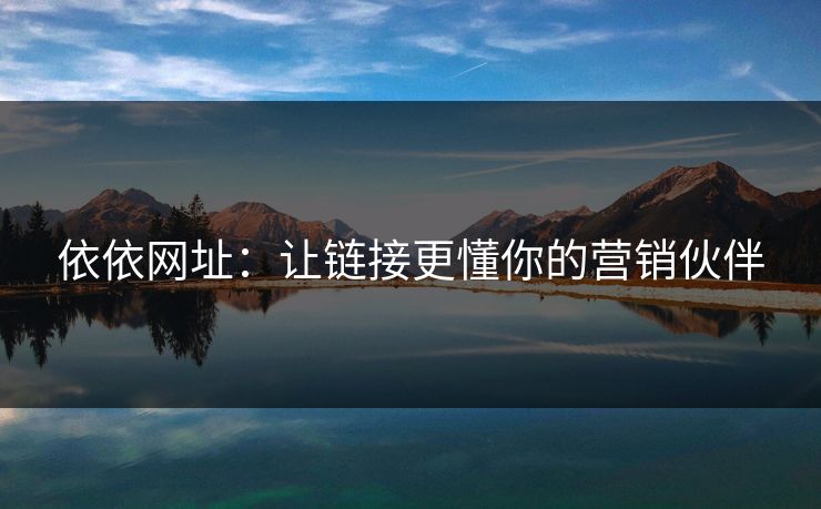 依依网址:让链接更懂你的营销伙伴 依依网址:让链接更懂你的营销伙伴