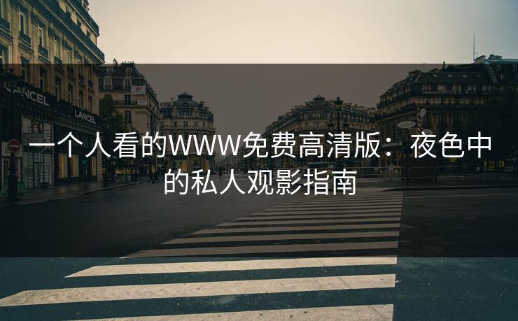 一个人看的WWW免费高清版:夜色中的私人观影指南 一个人看的WWW免费高清版:夜色中的私人观影指南