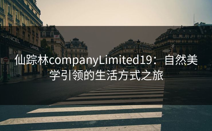 仙踪林companyLimited19：自然美学引领的生活方式之旅
