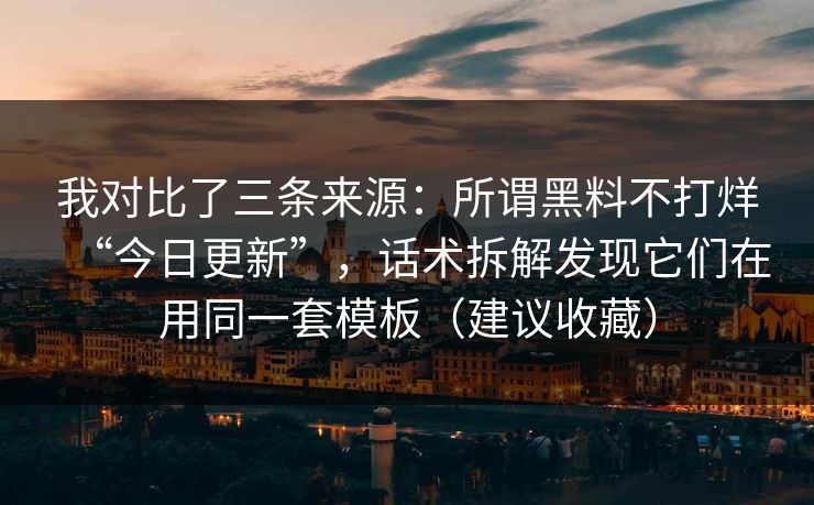 我对比了三条来源:所谓黑料不打烊“今日更新”,话术拆解发现它们在用同一套模板(建议收藏) 我对比了三条来源:所谓黑料不打烊“今日更新”,话术拆解发现它们在用同一套模板(建议收藏)