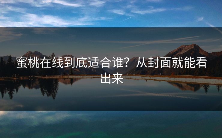 蜜桃在线到底适合谁?从封面就能看出来 蜜桃在线到底适合谁?从封面就能看出来