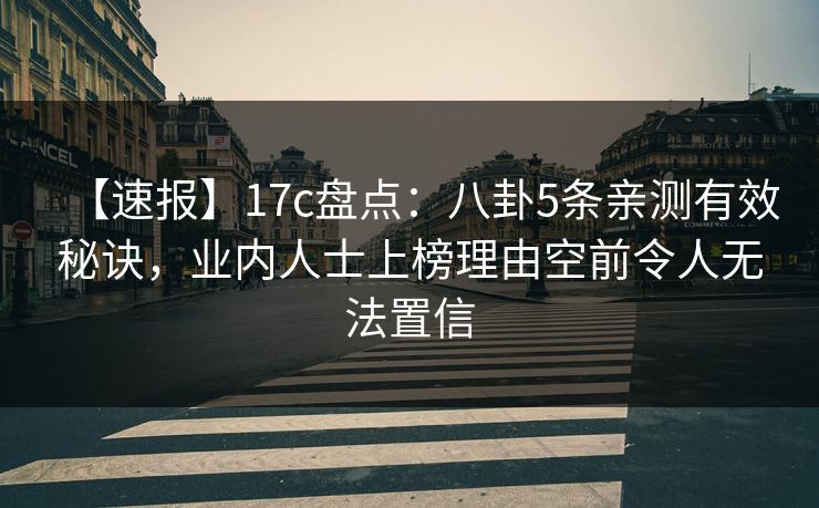 【速报】17c盘点：八卦5条亲测有效秘诀，业内人士上榜理由空前令人无法置信
