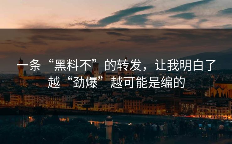 一条“黑料不”的转发，让我明白了越“劲爆”越可能是编的
