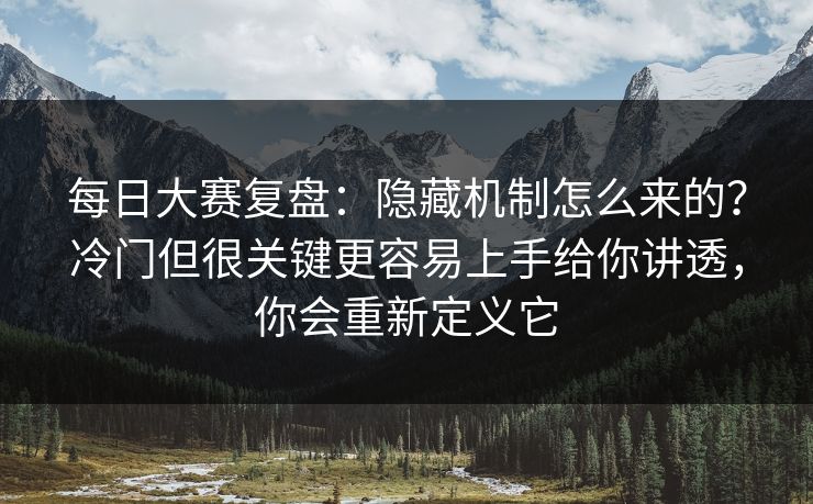 每日大赛复盘:隐藏机制怎么来的?冷门但很关键更容易上手给你讲透,你会重新定义它 每日大赛复盘:隐藏机制怎么来的?冷门但很关键更容易上手给你讲透,你会重新定义它