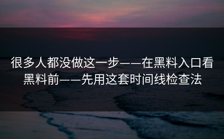 很多人都没做这一步——在黑料入口看黑料前——先用这套时间线检查法 很多人都没做这一步——在黑料入口看黑料前——先用这套时间线检查法